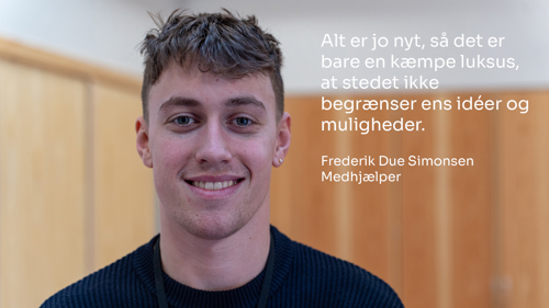 Portrætbillede af en medhjælper i børnehuset, Frederik Vad, der siger følgende: "Alt er jo nyt, så det er bare en kæmpe luksus, at stedet ikke begrænser ens idéer og muligheder."